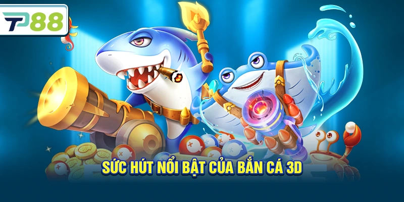 Sức hút nổi bật của Bắn Cá 3D