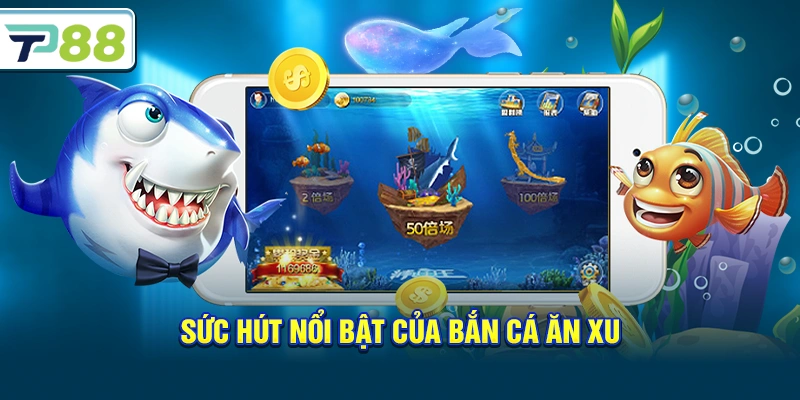 Sức hút nổi bật của Bắn Cá Ăn Xu