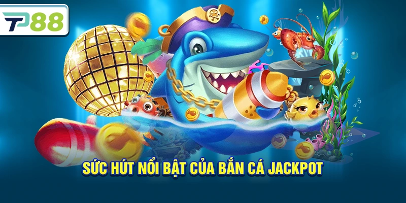 Sức hút nổi bật của Bắn Cá Jackpot
