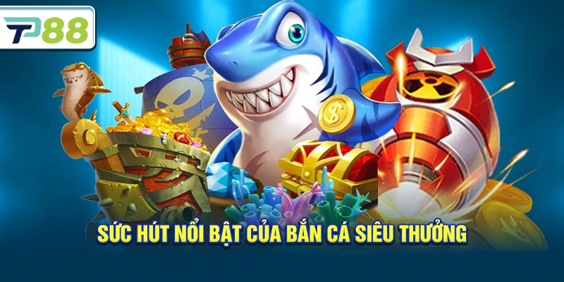 Sức hút nổi bật của Bắn Cá Siêu Thưởng