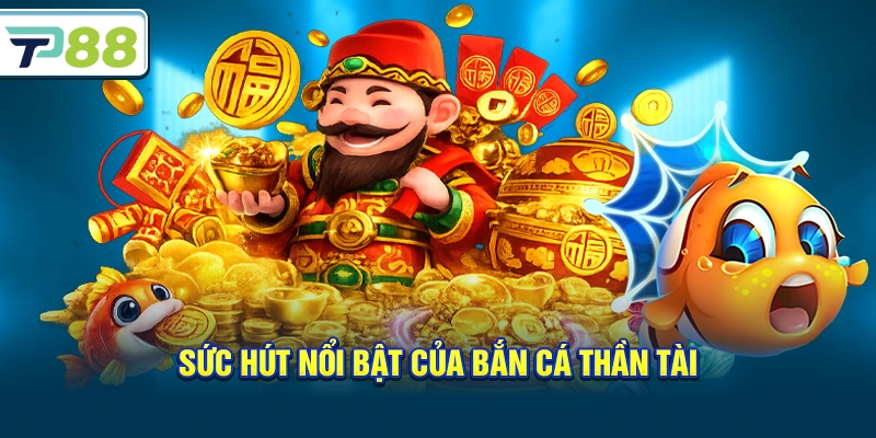 Sức hút nổi bật của Bắn Cá Thần Tài