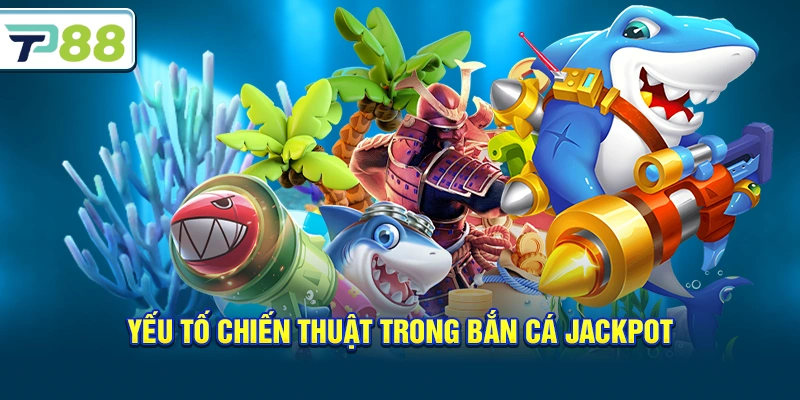 Yếu tố chiến thuật trong Bắn Cá Jackpot
